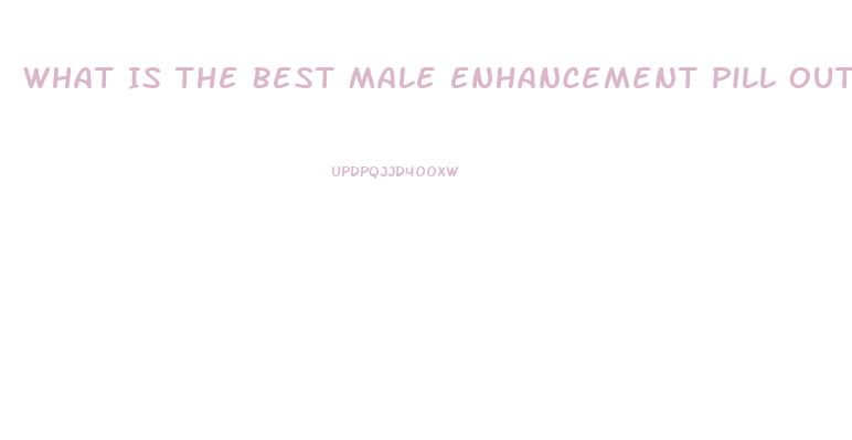 What Is The Best Male Enhancement Pill Out There