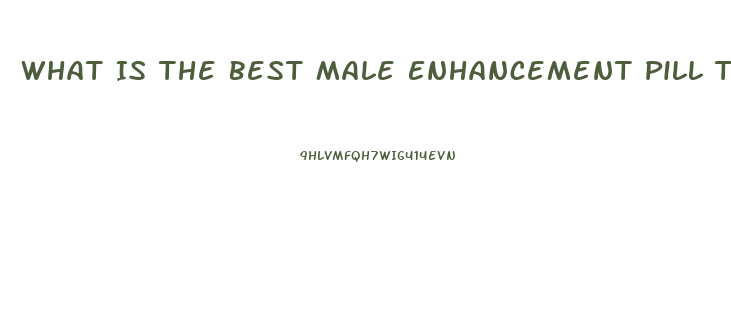 What Is The Best Male Enhancement Pill That Can Be Purchased In Stores Like Walmart Or Gnc