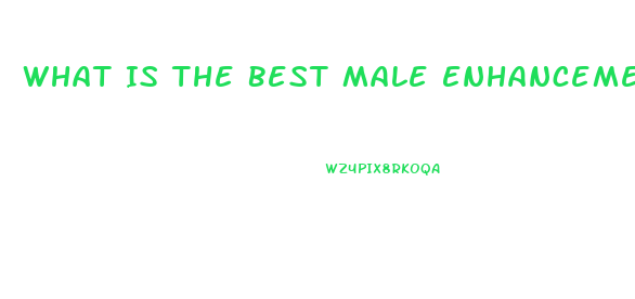 What Is The Best Male Enhancement Pill That Is All Natural