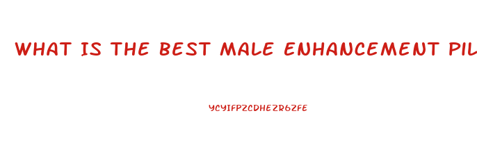 What Is The Best Male Enhancement Pill That Works