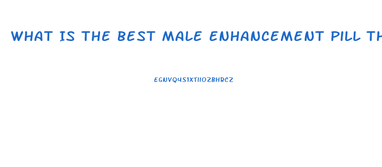 What Is The Best Male Enhancement Pill That Works