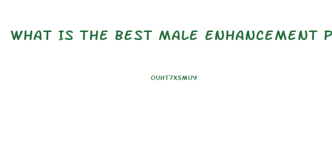 What Is The Best Male Enhancement Pill To Take