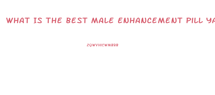 What Is The Best Male Enhancement Pill Yahoo