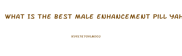 What Is The Best Male Enhancement Pill Yahoo
