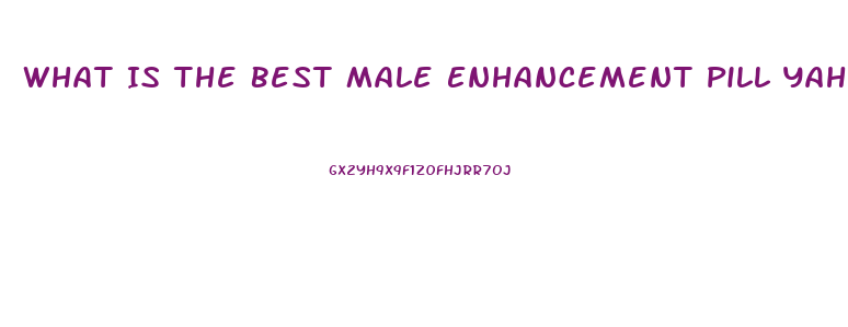 What Is The Best Male Enhancement Pill Yahoo