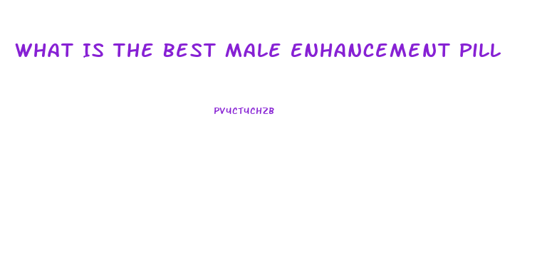 What Is The Best Male Enhancement Pill