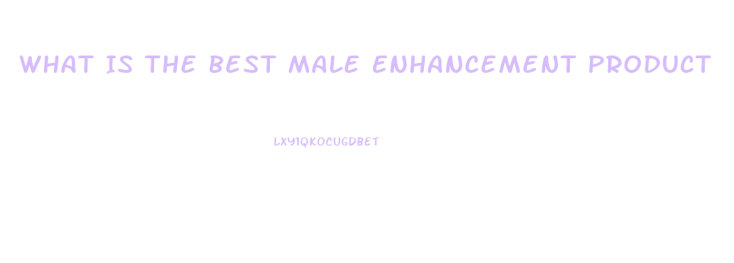 What Is The Best Male Enhancement Product