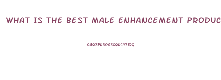 What Is The Best Male Enhancement Products