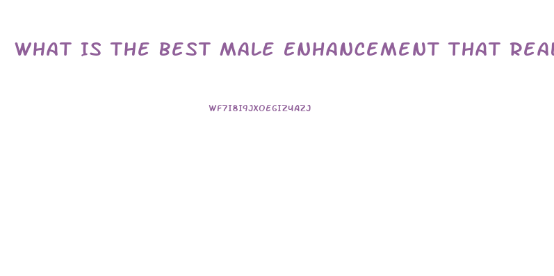 What Is The Best Male Enhancement That Really Works
