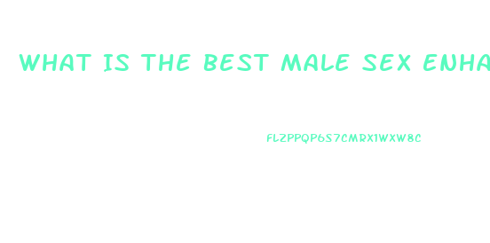 What Is The Best Male Sex Enhancement Pill