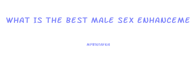 What Is The Best Male Sex Enhancement Pill