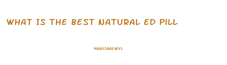 What Is The Best Natural Ed Pill