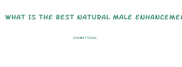 What Is The Best Natural Male Enhancement Pill