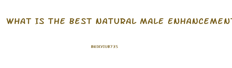 What Is The Best Natural Male Enhancement Pill
