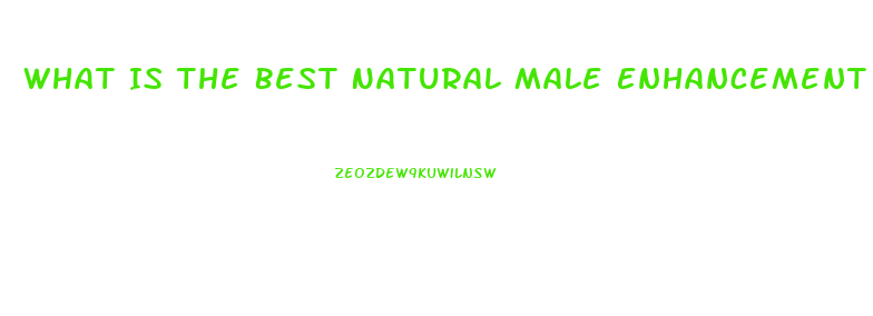 What Is The Best Natural Male Enhancement Pill