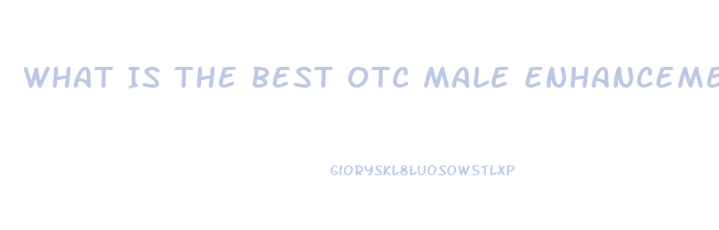 What Is The Best Otc Male Enhancement
