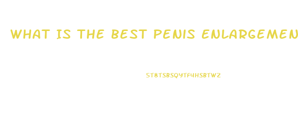 What Is The Best Penis Enlargement