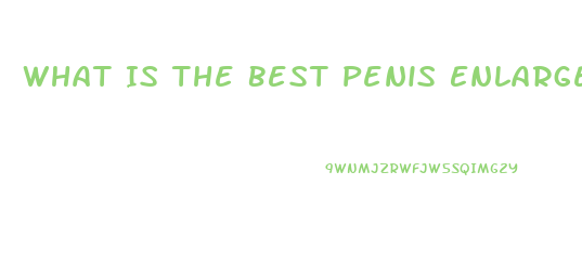 What Is The Best Penis Enlargement