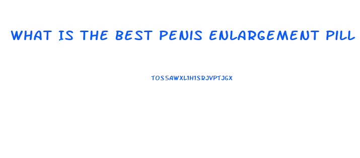 What Is The Best Penis Enlargement Pill