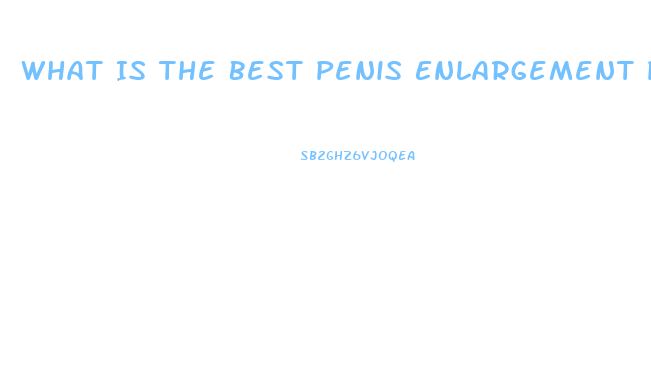 What Is The Best Penis Enlargement Pills