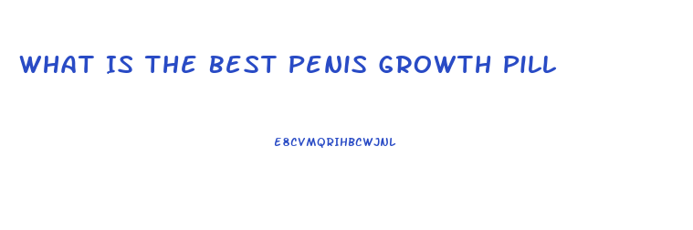 What Is The Best Penis Growth Pill