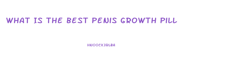 What Is The Best Penis Growth Pill