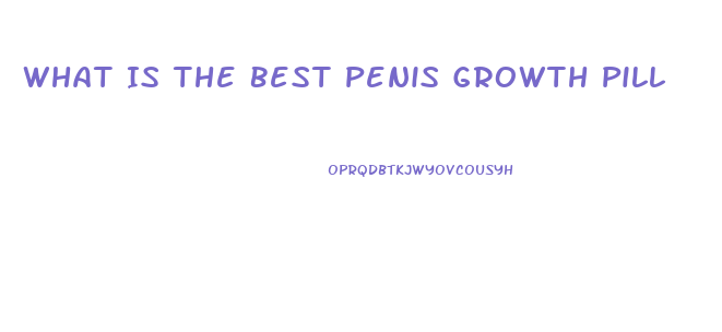 What Is The Best Penis Growth Pill