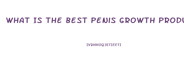 What Is The Best Penis Growth Product Out