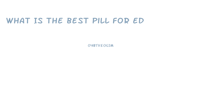 What Is The Best Pill For Ed