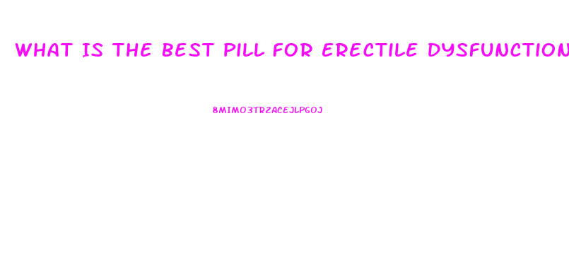 What Is The Best Pill For Erectile Dysfunction