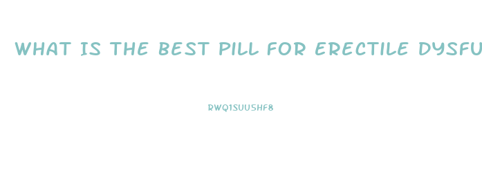 What Is The Best Pill For Erectile Dysfunction