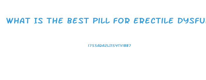 What Is The Best Pill For Erectile Dysfunction