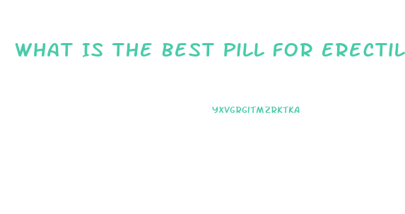 What Is The Best Pill For Erectile Dysfunction