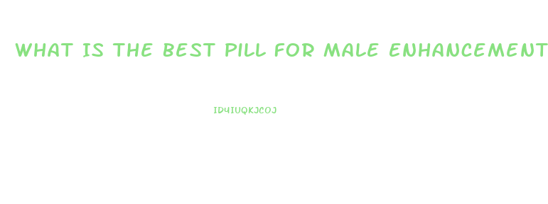 What Is The Best Pill For Male Enhancement