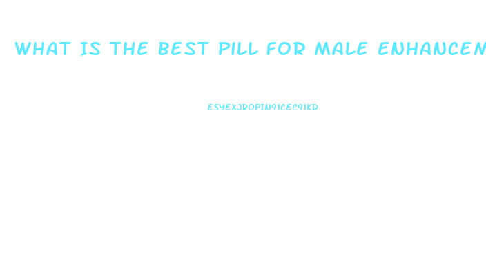 What Is The Best Pill For Male Enhancement