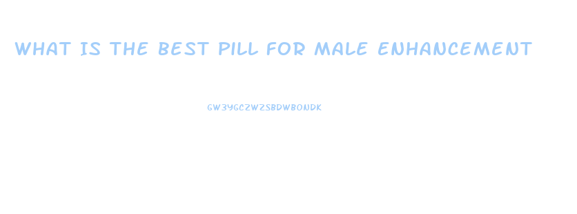 What Is The Best Pill For Male Enhancement