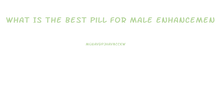 What Is The Best Pill For Male Enhancement