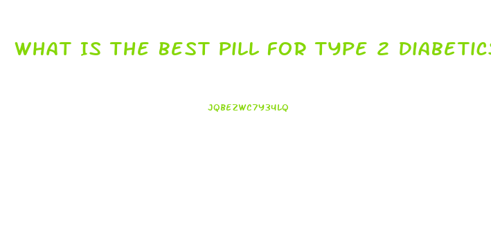 What Is The Best Pill For Type 2 Diabetics Ed