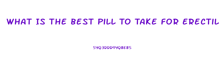 What Is The Best Pill To Take For Erectile Dysfunction