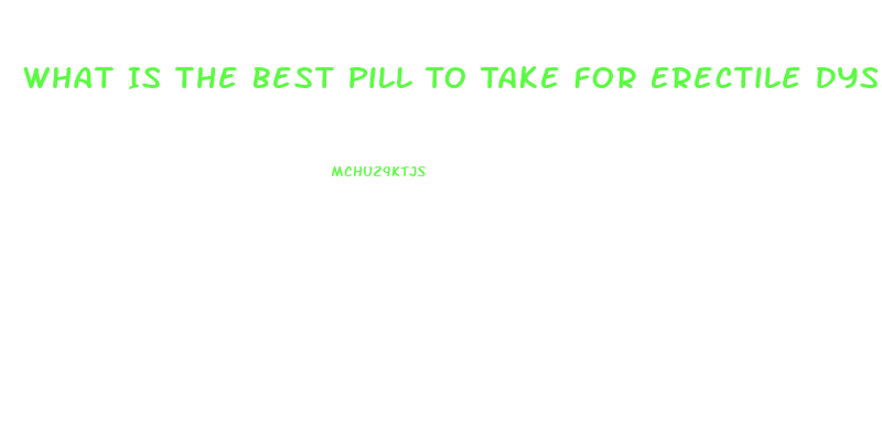 What Is The Best Pill To Take For Erectile Dysfunction