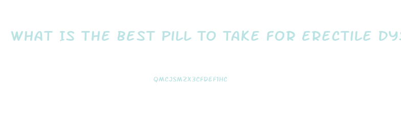 What Is The Best Pill To Take For Erectile Dysfunction