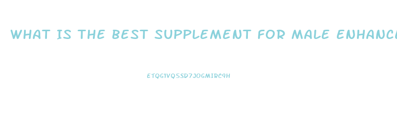 What Is The Best Supplement For Male Enhancement