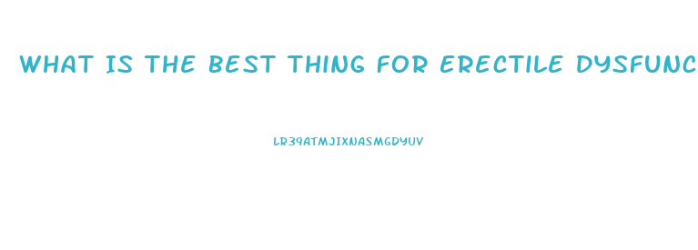 What Is The Best Thing For Erectile Dysfunction