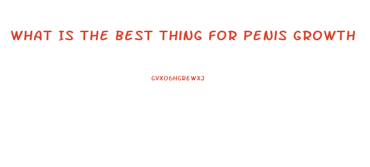 What Is The Best Thing For Penis Growth
