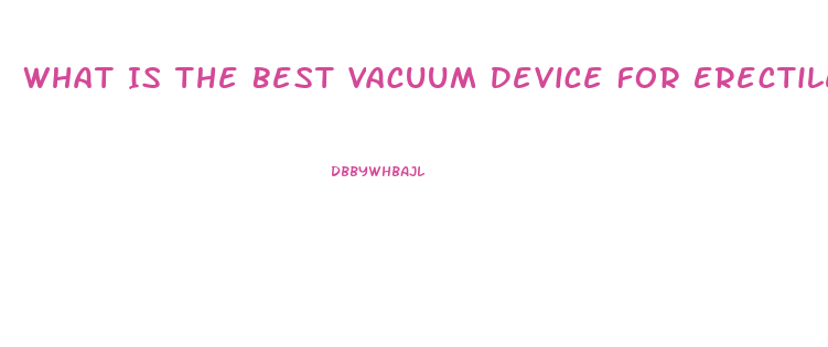 What Is The Best Vacuum Device For Erectile Dysfunction