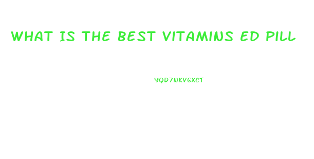 What Is The Best Vitamins Ed Pill