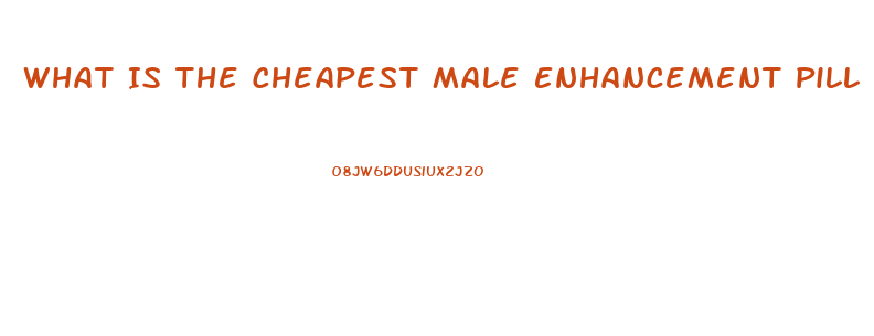 What Is The Cheapest Male Enhancement Pill
