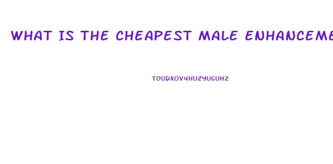 What Is The Cheapest Male Enhancement Pill