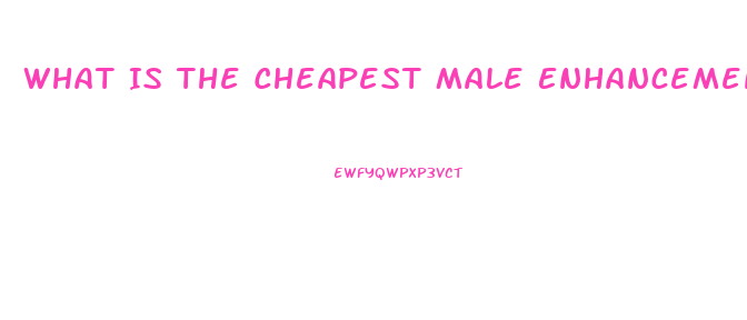 What Is The Cheapest Male Enhancement Pill