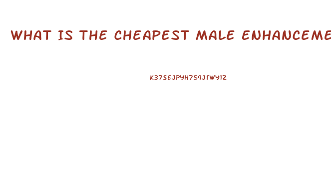 What Is The Cheapest Male Enhancement Pill